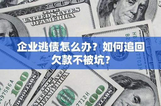 武汉企业逃债怎么办？如何追回欠款不被坑？