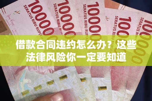 武汉借款合同违约怎么办？这些法律风险你一定要知道