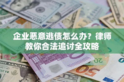 武汉企业恶意逃债怎么办？律师教你合法追讨全攻略