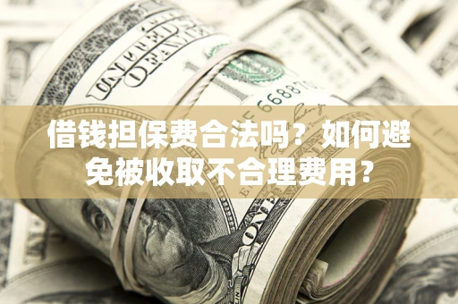武汉借钱担保费合法吗？如何避免被收取不合理费用？