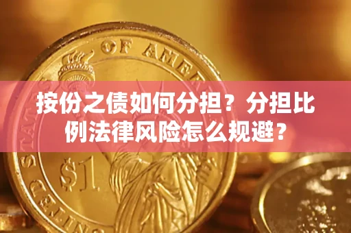 武汉按份之债如何分担？分担比例法律风险怎么规避？