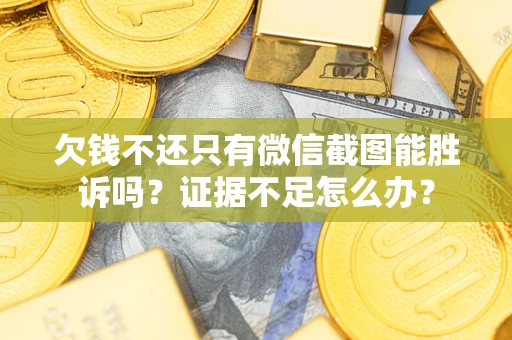 武汉欠钱不还只有微信截图能胜诉吗？证据不足怎么办？