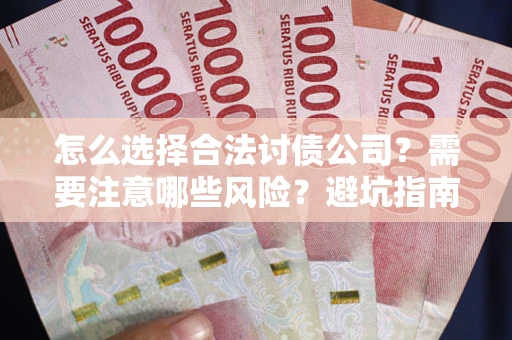 武汉怎么选择合法讨债公司？需要注意哪些风险？避坑指南来了！