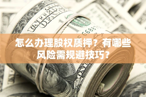武汉怎么办理股权质押？有哪些风险需规避技巧？