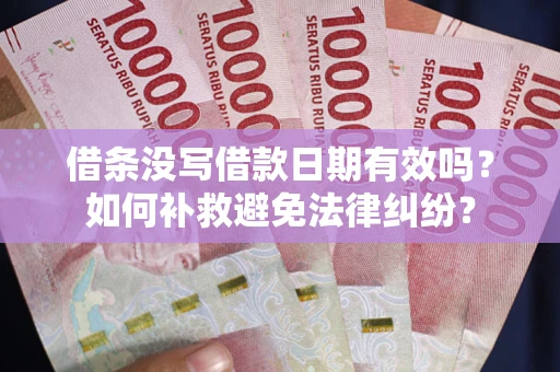武汉借条没写借款日期有效吗？如何补救避免法律纠纷？