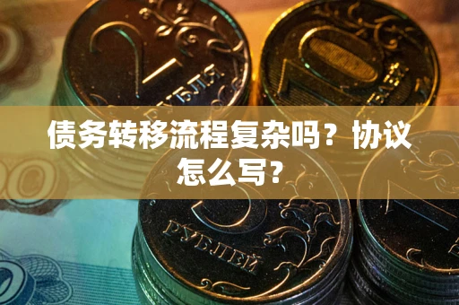 武汉债务转移流程复杂吗？协议怎么写？