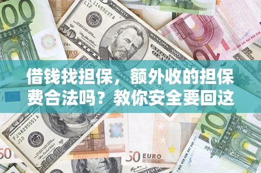 武汉借钱找担保，额外收的担保费合法吗？教你安全要回这笔钱