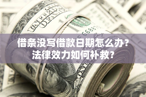 武汉借条没写借款日期怎么办？法律效力如何补救？