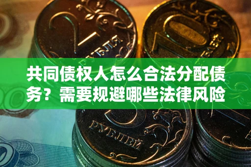 武汉共同债权人怎么合法分配债务？需要规避哪些法律风险？