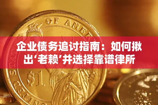 武汉企业债务追讨指南：如何揪出‘老赖’并选择靠谱律所