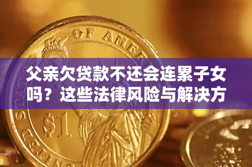 武汉父亲欠贷款不还会连累子女吗？这些法律风险与解决方法要早知道！
