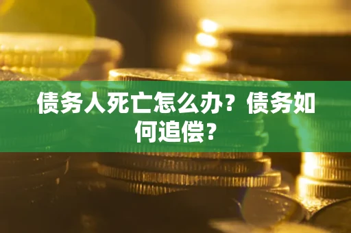 武汉债务人死亡怎么办？债务如何追偿？
