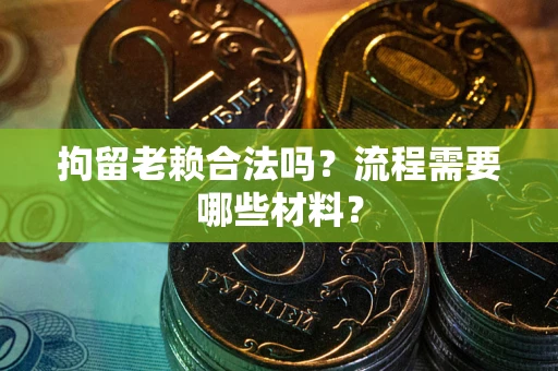 武汉拘留老赖合法吗？流程需要哪些材料？
