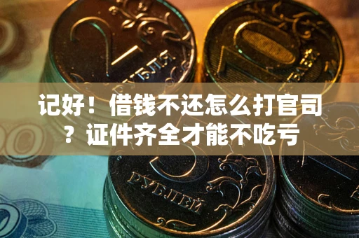 武汉记好！借钱不还怎么打官司？证件齐全才能不吃亏