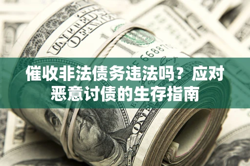 武汉催收非法债务违法吗？应对恶意讨债的生存指南