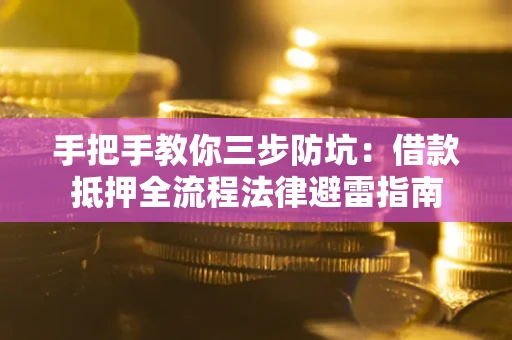 武汉手把手教你三步防坑：借款抵押全流程法律避雷指南