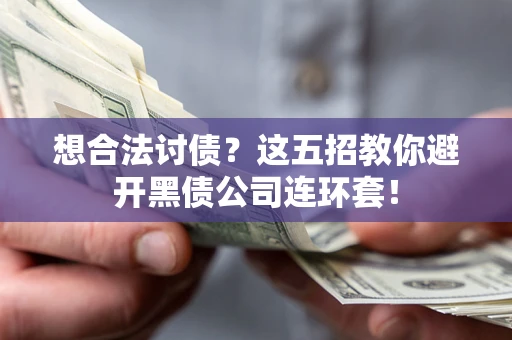 武汉想合法讨债？这五招教你避开黑债公司连环套！