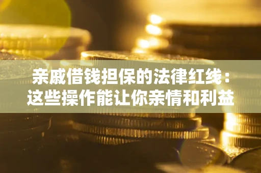 武汉亲戚借钱担保的法律红线：这些操作能让你亲情和利益两不误