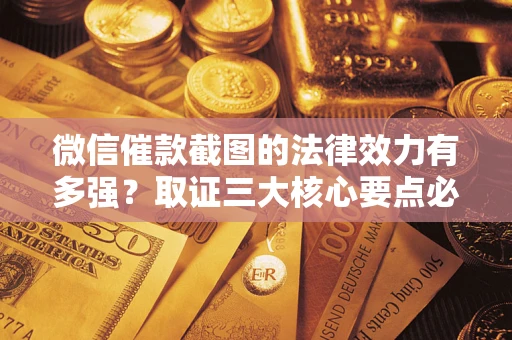 武汉微信催款截图的法律效力有多强？取证三大核心要点必须知道！