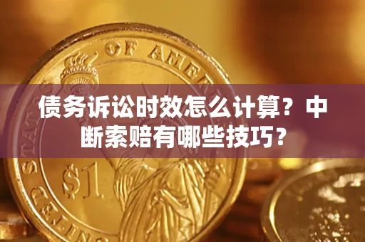 武汉债务诉讼时效怎么计算？中断索赔有哪些技巧？