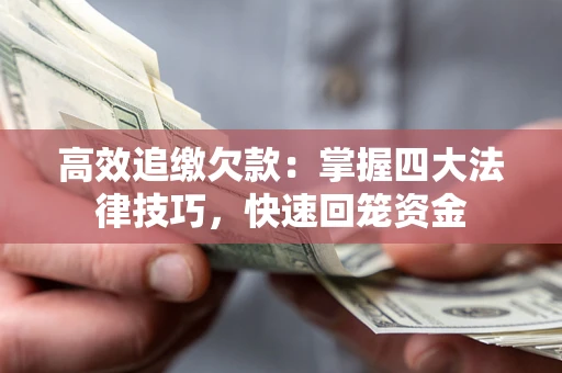 武汉高效追缴欠款：掌握四大法律技巧，快速回笼资金