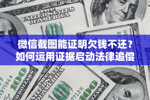武汉微信截图能证明欠钱不还？如何运用证据启动法律追偿程序？