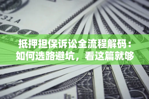 武汉抵押担保诉讼全流程解码：如何选路避坑，看这篇就够了