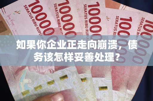 武汉如果你企业正走向崩溃，债务该怎样妥善处理？