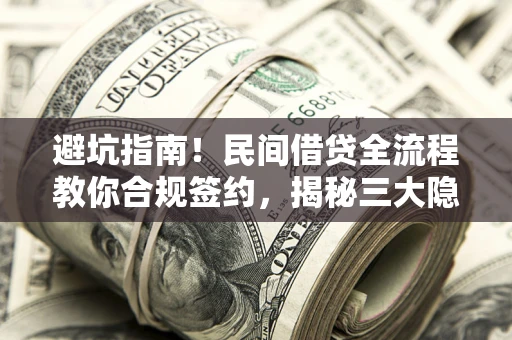 武汉避坑指南！民间借贷全流程教你合规签约，揭秘三大隐形陷阱
