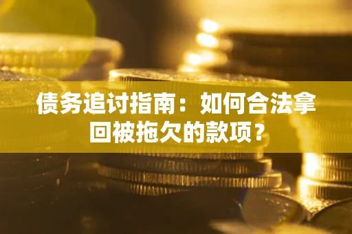武汉债务追讨指南：如何合法拿回被拖欠的款项？