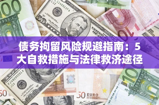 武汉债务拘留风险规避指南：5大自救措施与法律救济途径