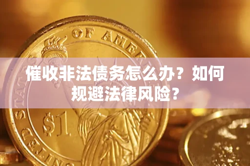 武汉催收非法债务怎么办？如何规避法律风险？