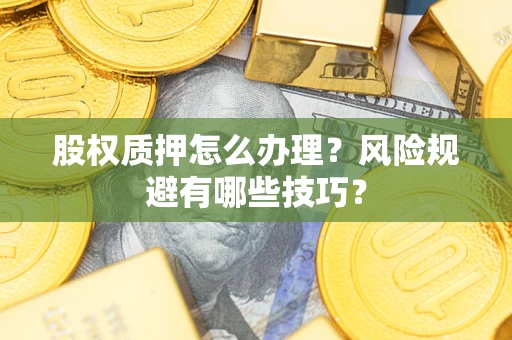 武汉股权质押怎么办理？风险规避有哪些技巧？