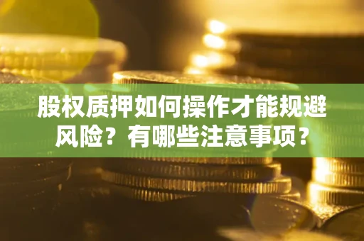 武汉股权质押如何操作才能规避风险？有哪些注意事项？