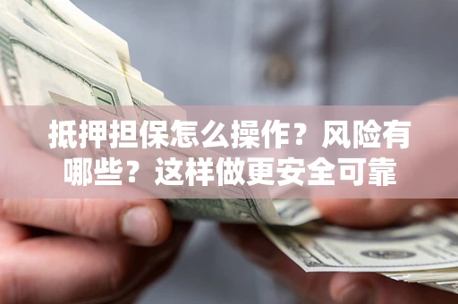武汉抵押担保怎么操作？风险有哪些？这样做更安全可靠