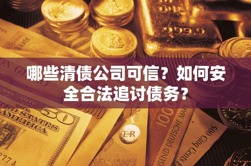 武汉哪些清债公司可信？如何安全合法追讨债务？