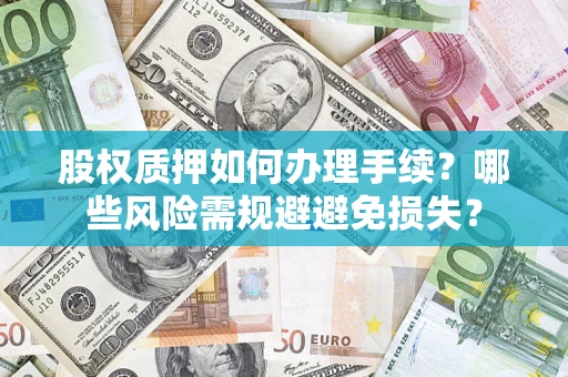 武汉股权质押如何办理手续？哪些风险需规避避免损失？