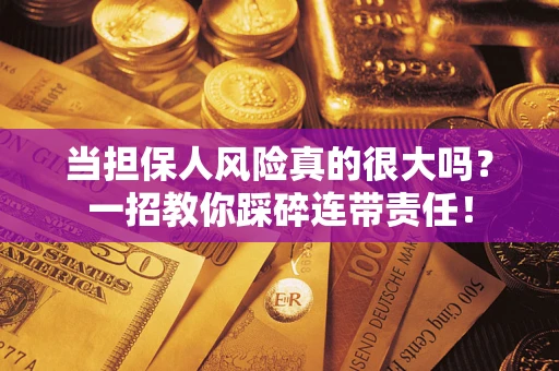 武汉当担保人风险真的很大吗？一招教你踩碎连带责任！