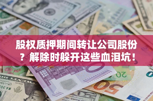 武汉股权质押期间转让公司股份？解除时躲开这些血泪坑！