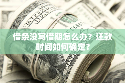 武汉借条没写借期怎么办？还款时间如何确定？