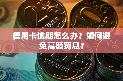 武汉信用卡逾期怎么办？如何避免高额罚息？