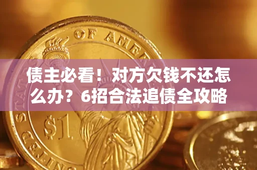 武汉债主必看！对方欠钱不还怎么办？6招合法追债全攻略