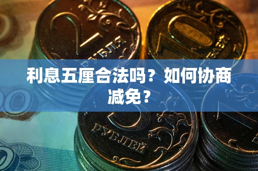 武汉利息五厘合法吗？如何协商减免？