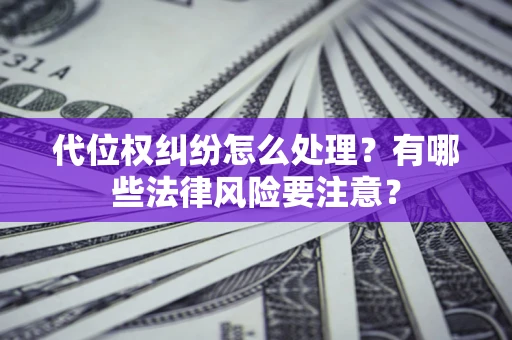 武汉代位权纠纷怎么处理？有哪些法律风险要注意？