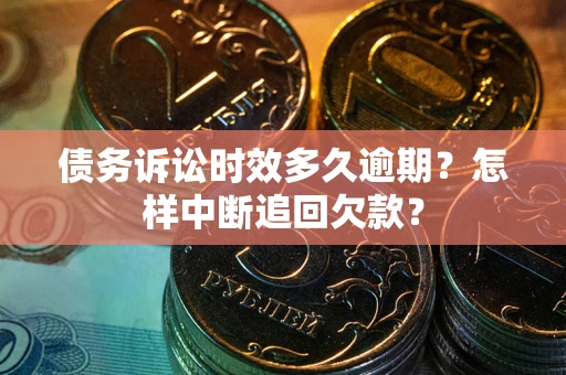 武汉债务诉讼时效多久逾期？怎样中断追回欠款？