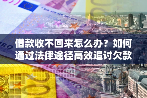 武汉借款收不回来怎么办？如何通过法律途径高效追讨欠款？