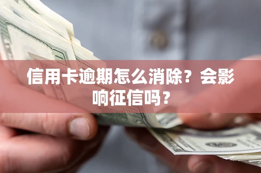 武汉信用卡逾期怎么消除？会影响征信吗？