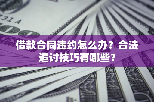 武汉借款合同违约怎么办？合法追讨技巧有哪些？