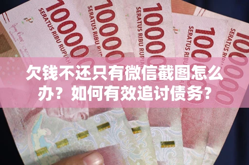 武汉欠钱不还只有微信截图怎么办？如何有效追讨债务？