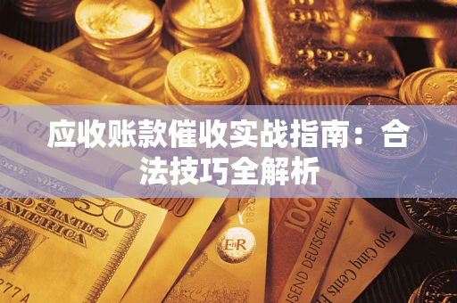 武汉应收账款催收实战指南：合法技巧全解析